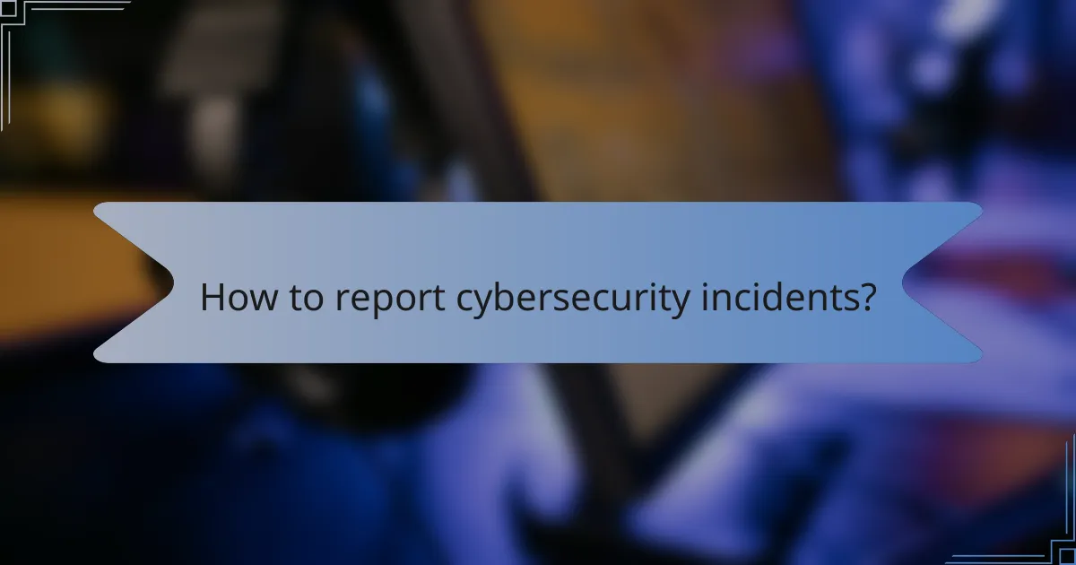 How to report cybersecurity incidents?