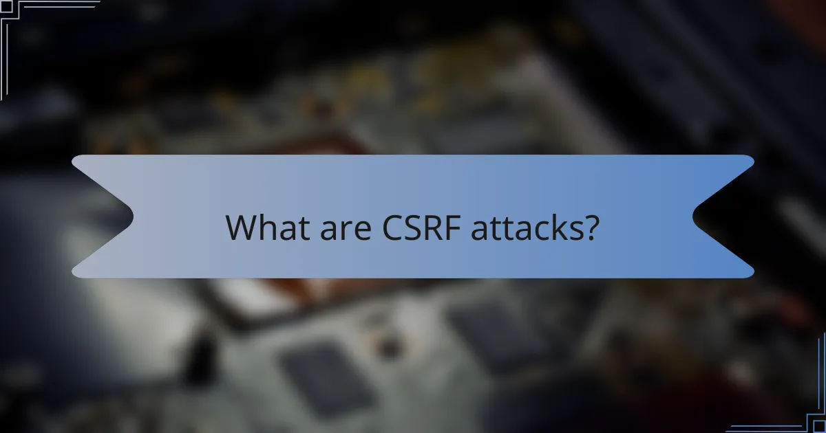 What are CSRF attacks?