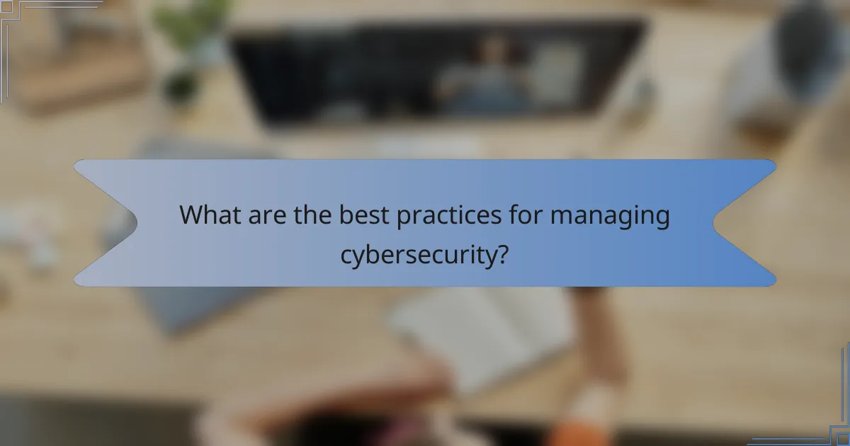 What are the best practices for managing cybersecurity?