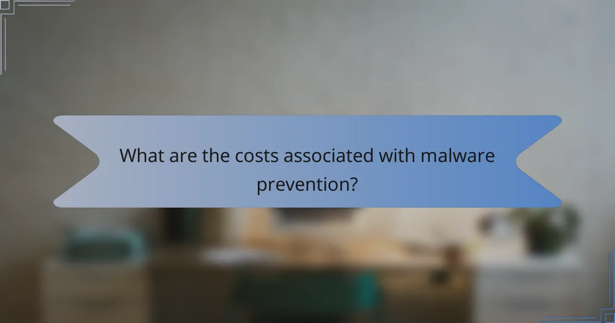 What are the costs associated with malware prevention?