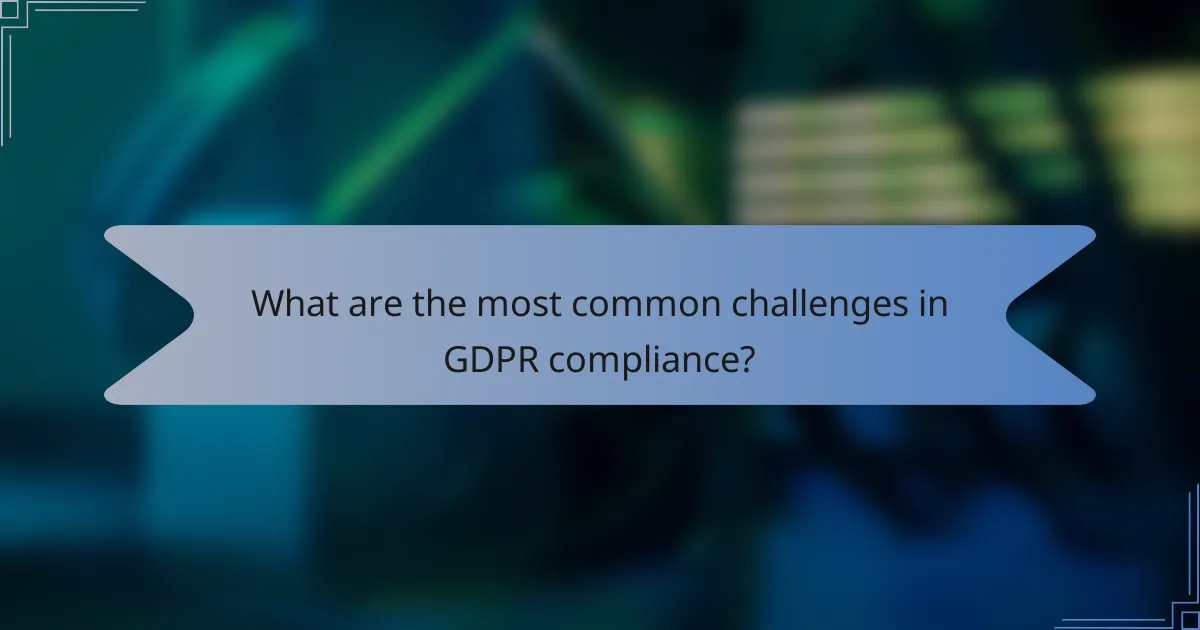 What are the most common challenges in GDPR compliance?