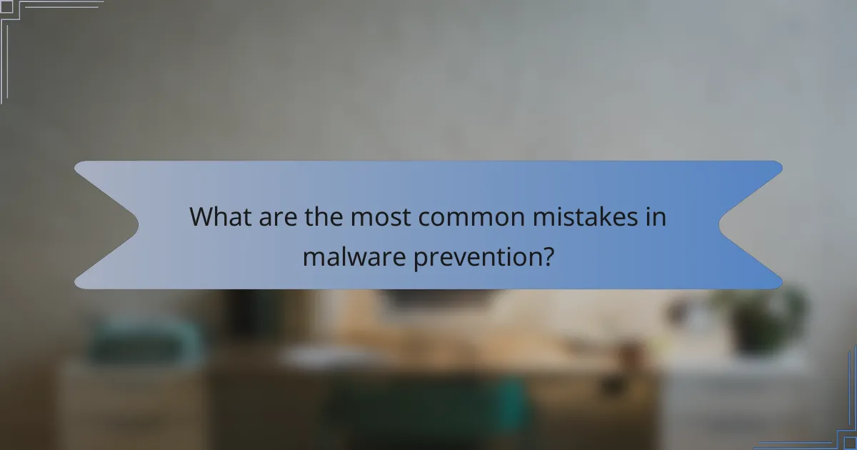 What are the most common mistakes in malware prevention?