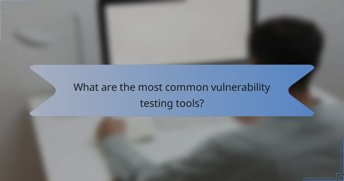 What are the most common vulnerability testing tools?