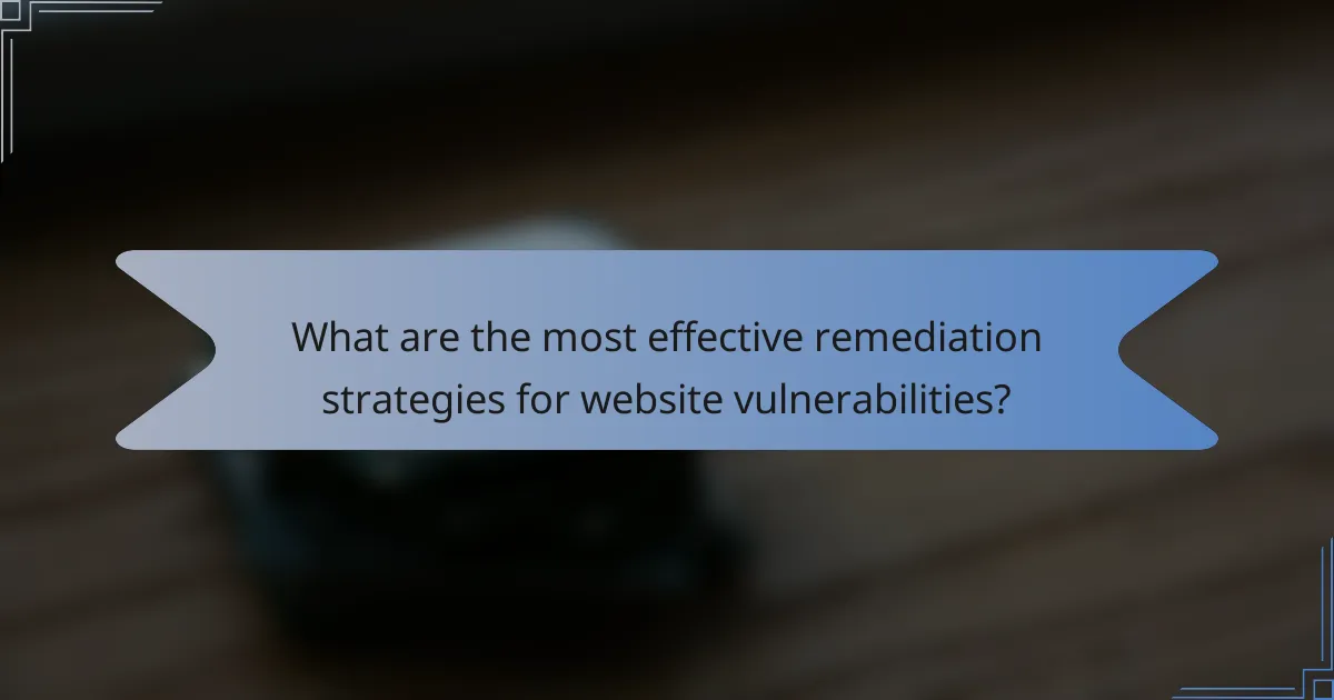 What are the most effective remediation strategies for website vulnerabilities?