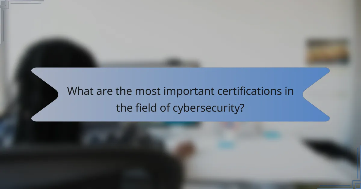 What are the most important certifications in the field of cybersecurity?
