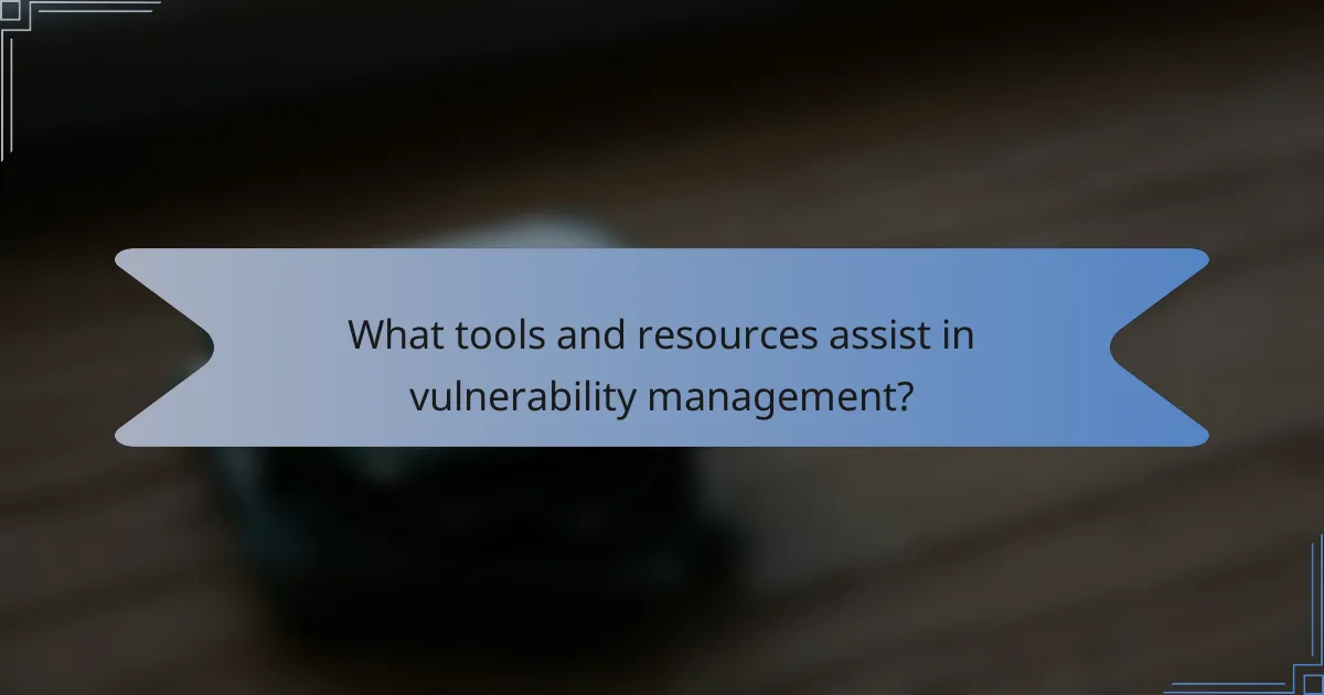 What tools and resources assist in vulnerability management?